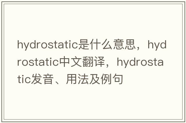 hydrostatic是什么意思，hydrostatic中文翻譯，hydrostatic發(fā)音、用法及例句