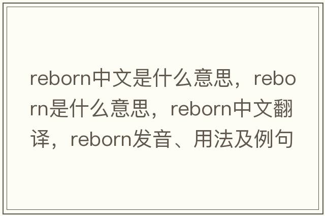 reborn中文是什么意思，reborn是什么意思，reborn中文翻譯，reborn發(fā)音、用法及例句