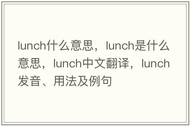 lunch什么意思，lunch是什么意思，lunch中文翻譯，lunch發(fā)音、用法及例句