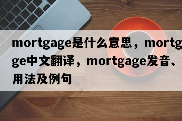 mortgage是什么意思，mortgage中文翻譯，mortgage發(fā)音、用法及例句