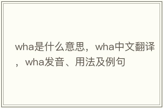 wha是什么意思，wha中文翻譯，wha發(fā)音、用法及例句