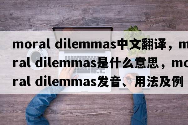 moral dilemmas中文翻譯，moral dilemmas是什么意思，moral dilemmas發(fā)音、用法及例句