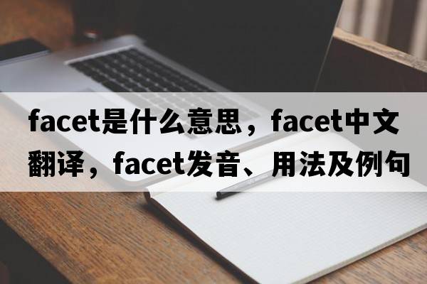 facet是什么意思，facet中文翻譯，facet發(fā)音、用法及例句