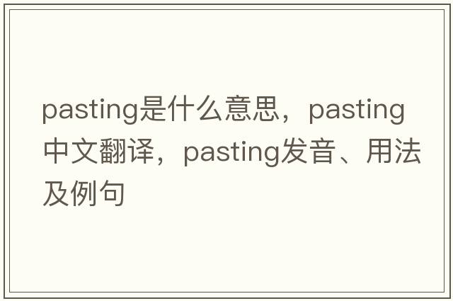 pasting是什么意思，pasting中文翻譯，pasting發(fā)音、用法及例句
