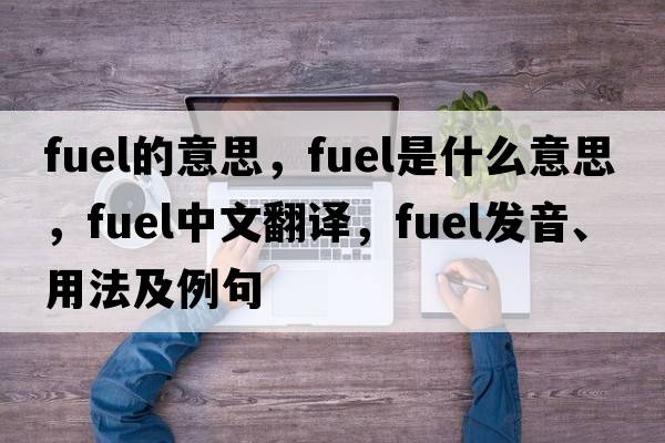 fuel的意思，fuel是什么意思，fuel中文翻譯，fuel發(fā)音、用法及例句