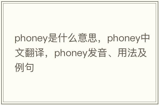 phoney是什么意思，phoney中文翻譯，phoney發(fā)音、用法及例句