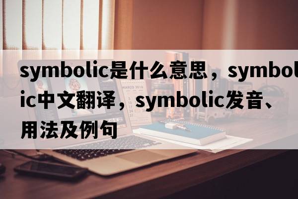 symbolic是什么意思，symbolic中文翻譯，symbolic發(fā)音、用法及例句