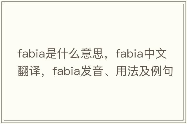 Fabia是什么意思，Fabia中文翻譯，Fabia發(fā)音、用法及例句