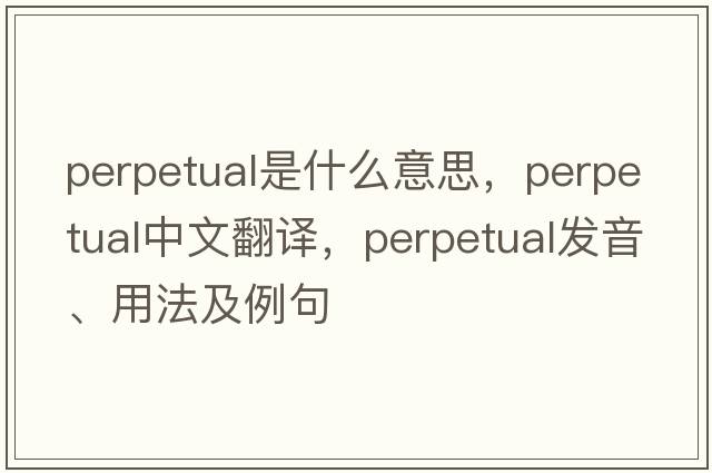 perpetual是什么意思，perpetual中文翻譯，perpetual發(fā)音、用法及例句