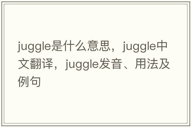 juggle是什么意思，juggle中文翻譯，juggle發(fā)音、用法及例句
