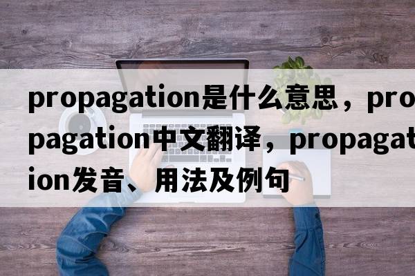 propagation是什么意思，propagation中文翻譯，propagation發(fā)音、用法及例句