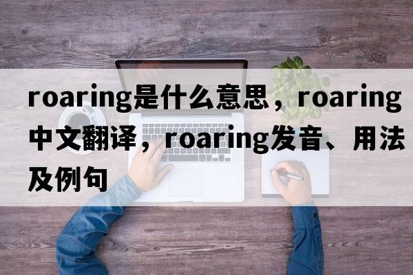 roaring是什么意思，roaring中文翻譯，roaring發(fā)音、用法及例句