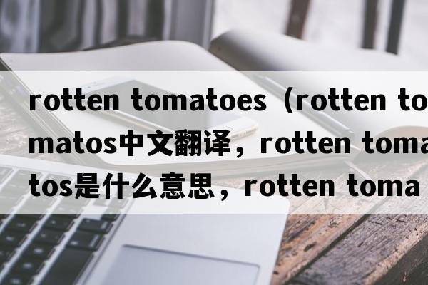 rotten tomatoes（rotten tomatos中文翻譯，rotten tomatos是什么意思，rotten tomatos發(fā)音、用法及例句）