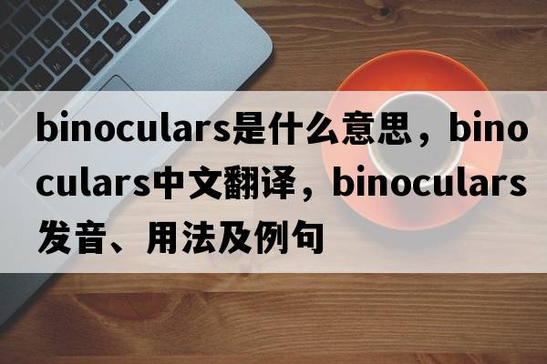 binoculars是什么意思，binoculars中文翻譯，binoculars發(fā)音、用法及例句