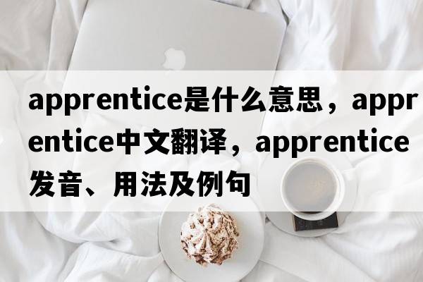 apprentice是什么意思，apprentice中文翻譯，apprentice發(fā)音、用法及例句