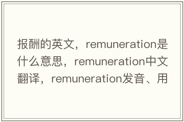 報酬的英文，remuneration是什么意思，remuneration中文翻譯，remuneration發(fā)音、用法及例句