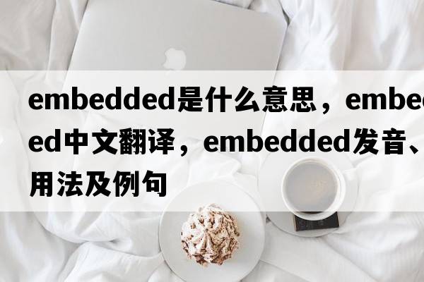 embedded是什么意思，embedded中文翻譯，embedded發(fā)音、用法及例句