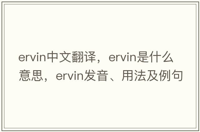 Ervin中文翻譯，Ervin是什么意思，Ervin發(fā)音、用法及例句