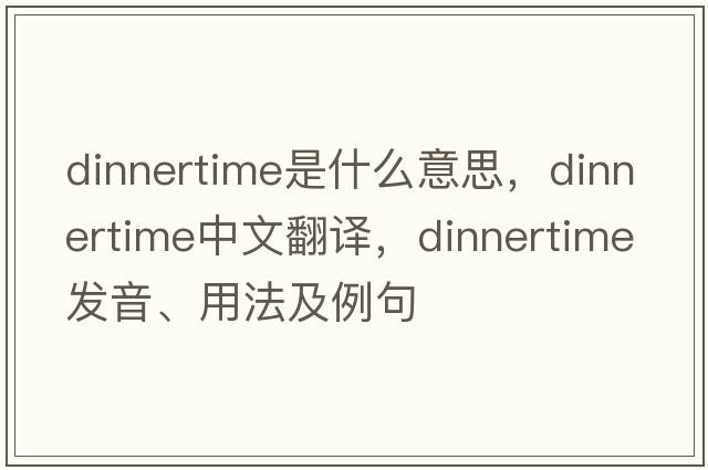 dinnertime是什么意思，dinnertime中文翻譯，dinnertime發(fā)音、用法及例句