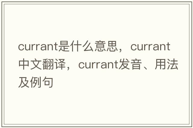 currant是什么意思，currant中文翻譯，currant發(fā)音、用法及例句