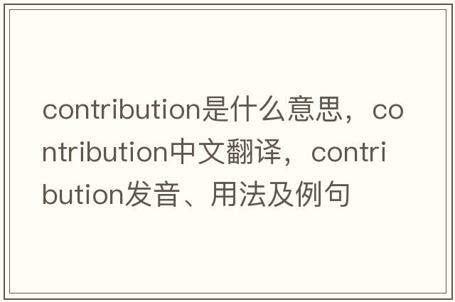contribution是什么意思，contribution中文翻譯，contribution發(fā)音、用法及例句