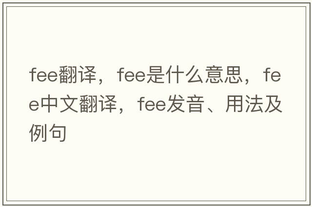 fee翻譯，fee是什么意思，fee中文翻譯，fee發(fā)音、用法及例句