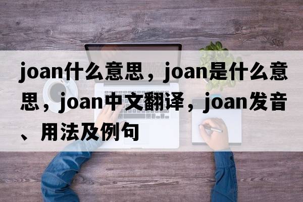joan什么意思，joan是什么意思，joan中文翻譯，joan發(fā)音、用法及例句