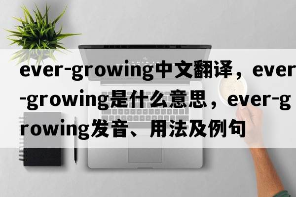 ever-growing中文翻譯，ever-growing是什么意思，ever-growing發(fā)音、用法及例句