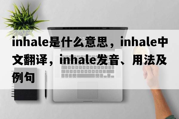 inhale是什么意思，inhale中文翻譯，inhale發(fā)音、用法及例句
