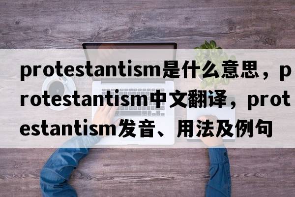 Protestantism是什么意思，Protestantism中文翻譯，Protestantism發(fā)音、用法及例句