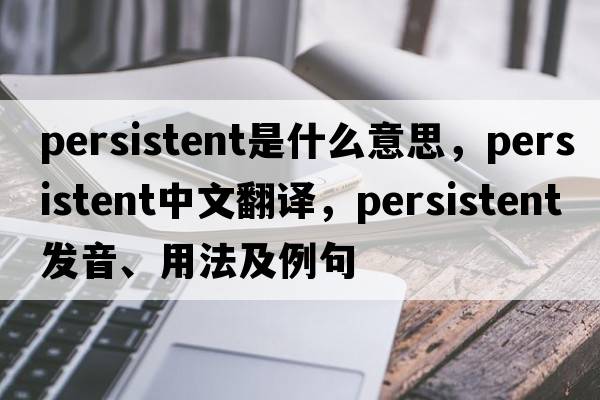 persistent是什么意思，persistent中文翻譯，persistent發(fā)音、用法及例句