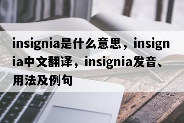 insignia是什么意思，insignia中文翻譯，insignia發(fā)音、用法及例句