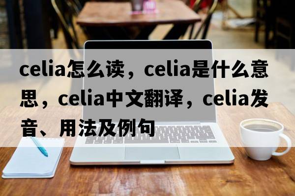 celia怎么讀，celia是什么意思，celia中文翻譯，celia發(fā)音、用法及例句