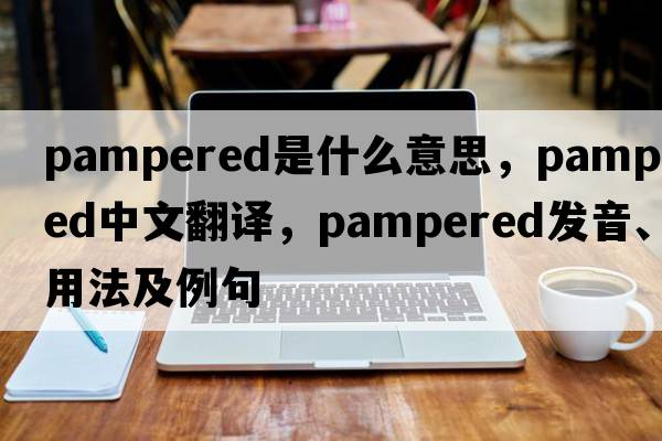 pampered是什么意思，pampered中文翻譯，pampered發(fā)音、用法及例句