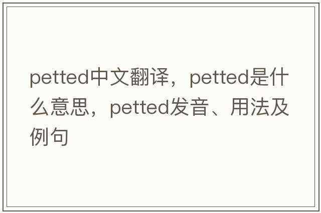 petted中文翻譯，petted是什么意思，petted發(fā)音、用法及例句