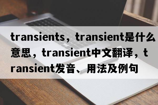 transients，transient是什么意思，transient中文翻譯，transient發(fā)音、用法及例句