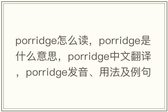porridge怎么讀，porridge是什么意思，porridge中文翻譯，porridge發(fā)音、用法及例句