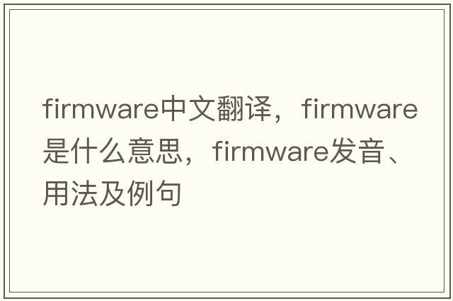 firmware中文翻譯，firmware是什么意思，firmware發(fā)音、用法及例句