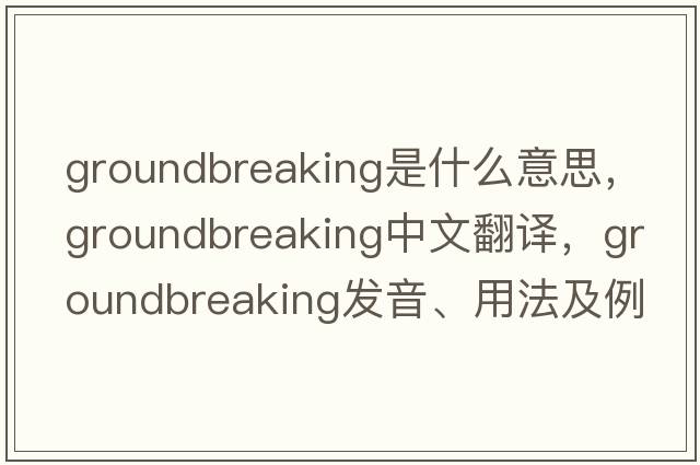 groundbreaking是什么意思，groundbreaking中文翻譯，groundbreaking發(fā)音、用法及例句