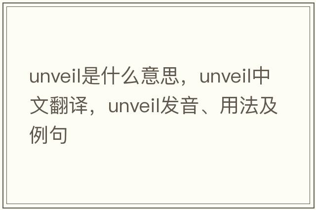 unveil是什么意思，unveil中文翻譯，unveil發(fā)音、用法及例句