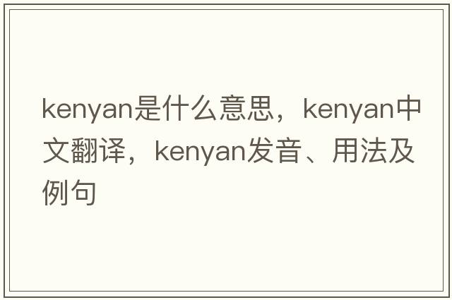 kenyan是什么意思，kenyan中文翻譯，kenyan發(fā)音、用法及例句