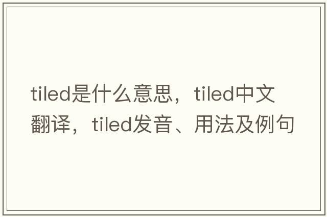 tiled是什么意思，tiled中文翻譯，tiled發(fā)音、用法及例句