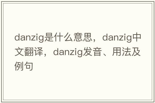 danzig是什么意思，danzig中文翻譯，danzig發(fā)音、用法及例句
