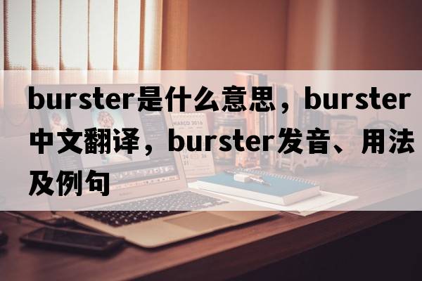 burster是什么意思，burster中文翻譯，burster發(fā)音、用法及例句