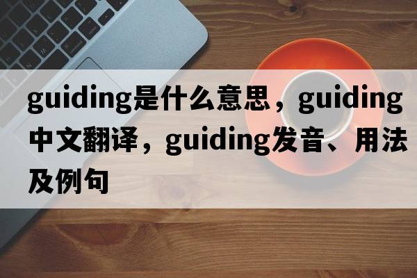 guiding是什么意思，guiding中文翻譯，guiding發(fā)音、用法及例句