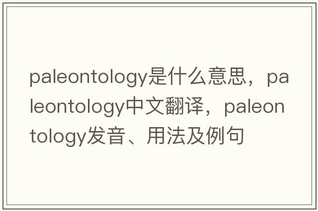 paleontology是什么意思，paleontology中文翻譯，paleontology發(fā)音、用法及例句