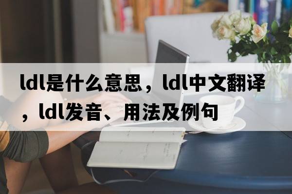 LDL是什么意思，LDL中文翻譯，LDL發(fā)音、用法及例句