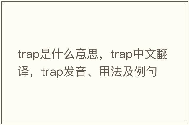 trap是什么意思，trap中文翻譯，trap發(fā)音、用法及例句