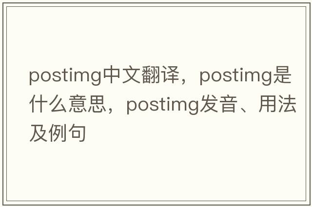 postimg中文翻譯，postimg是什么意思，postimg發(fā)音、用法及例句