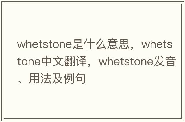 whetstone是什么意思，whetstone中文翻譯，whetstone發(fā)音、用法及例句